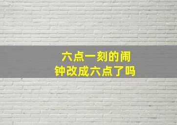 六点一刻的闹钟改成六点了吗