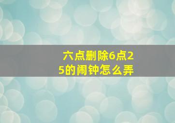 六点删除6点25的闹钟怎么弄