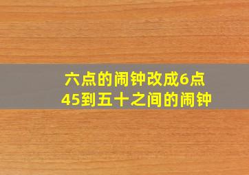 六点的闹钟改成6点45到五十之间的闹钟