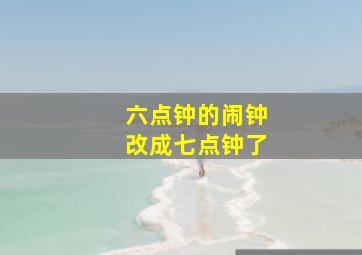 六点钟的闹钟改成七点钟了