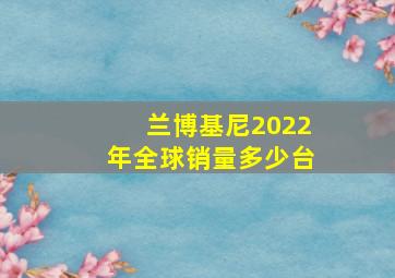 兰博基尼2022年全球销量多少台