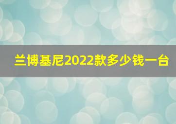 兰博基尼2022款多少钱一台