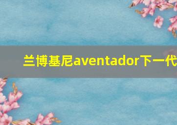 兰博基尼aventador下一代