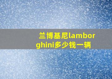 兰博基尼lamborghini多少钱一辆