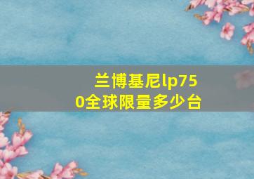 兰博基尼lp750全球限量多少台