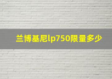 兰博基尼lp750限量多少