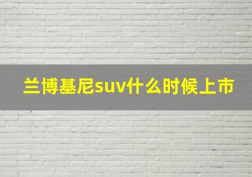 兰博基尼suv什么时候上市