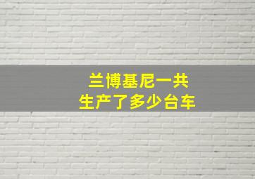 兰博基尼一共生产了多少台车