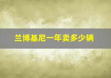 兰博基尼一年卖多少辆