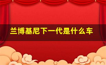 兰博基尼下一代是什么车