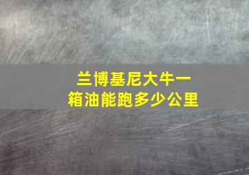 兰博基尼大牛一箱油能跑多少公里