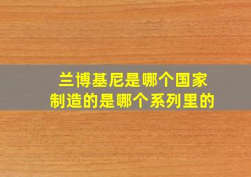 兰博基尼是哪个国家制造的是哪个系列里的