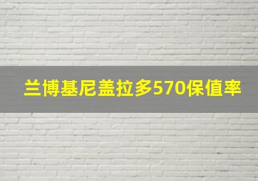 兰博基尼盖拉多570保值率