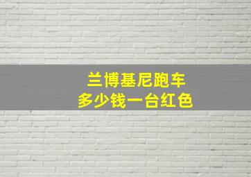 兰博基尼跑车多少钱一台红色