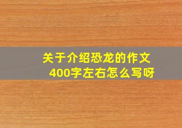 关于介绍恐龙的作文400字左右怎么写呀