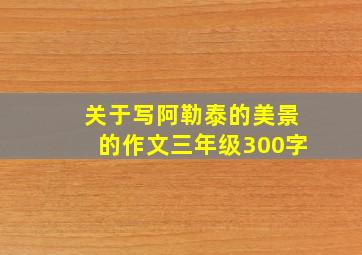 关于写阿勒泰的美景的作文三年级300字