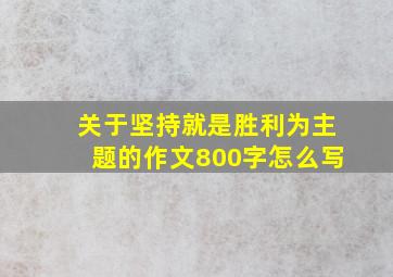 关于坚持就是胜利为主题的作文800字怎么写