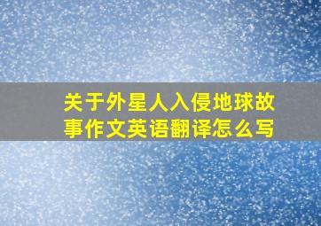 关于外星人入侵地球故事作文英语翻译怎么写