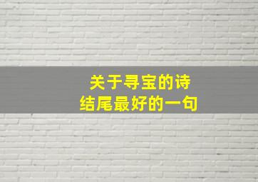 关于寻宝的诗结尾最好的一句