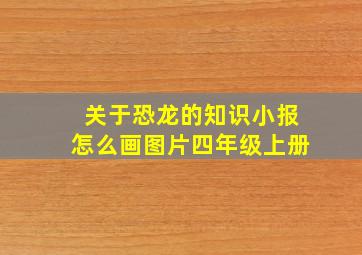 关于恐龙的知识小报怎么画图片四年级上册