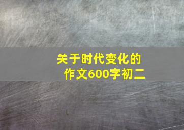 关于时代变化的作文600字初二