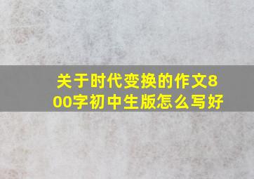 关于时代变换的作文800字初中生版怎么写好