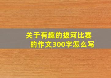 关于有趣的拔河比赛的作文300字怎么写