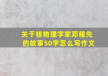 关于核物理学家邓稼先的故事50字怎么写作文