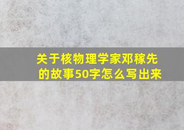 关于核物理学家邓稼先的故事50字怎么写出来