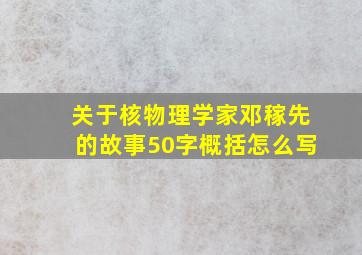 关于核物理学家邓稼先的故事50字概括怎么写