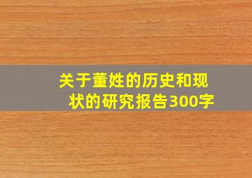 关于董姓的历史和现状的研究报告300字