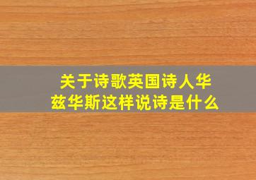 关于诗歌英国诗人华兹华斯这样说诗是什么