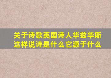 关于诗歌英国诗人华兹华斯这样说诗是什么它源于什么