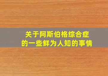 关于阿斯伯格综合症的一些鲜为人知的事情