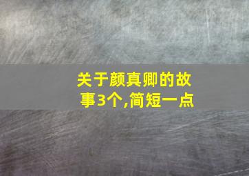 关于颜真卿的故事3个,简短一点