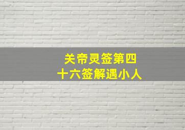 关帝灵签第四十六签解遇小人