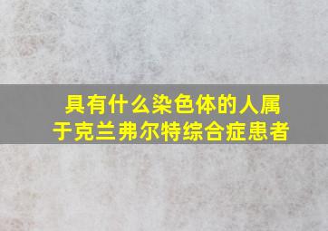 具有什么染色体的人属于克兰弗尔特综合症患者