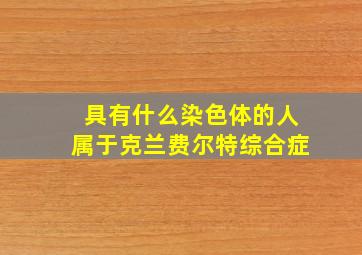 具有什么染色体的人属于克兰费尔特综合症