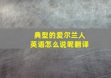 典型的爱尔兰人英语怎么说呢翻译