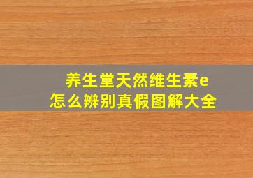 养生堂天然维生素e怎么辨别真假图解大全