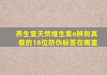 养生堂天然维生素e辨别真假的18位防伪标签在哪里