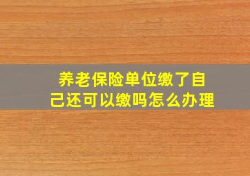 养老保险单位缴了自己还可以缴吗怎么办理