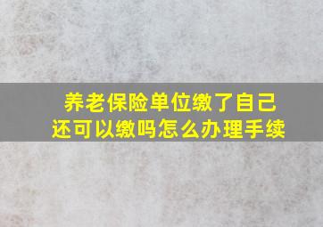 养老保险单位缴了自己还可以缴吗怎么办理手续