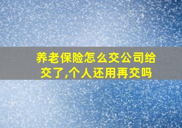 养老保险怎么交公司给交了,个人还用再交吗