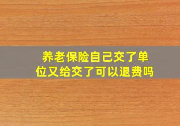 养老保险自己交了单位又给交了可以退费吗