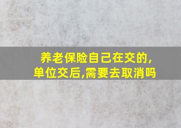 养老保险自己在交的,单位交后,需要去取消吗