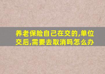 养老保险自己在交的,单位交后,需要去取消吗怎么办