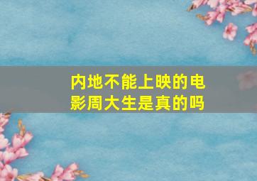 内地不能上映的电影周大生是真的吗