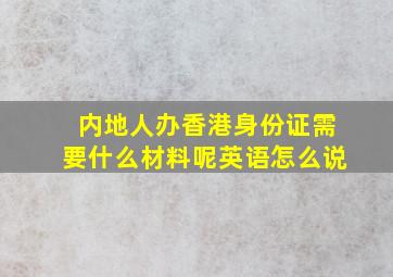 内地人办香港身份证需要什么材料呢英语怎么说