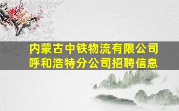 内蒙古中铁物流有限公司呼和浩特分公司招聘信息